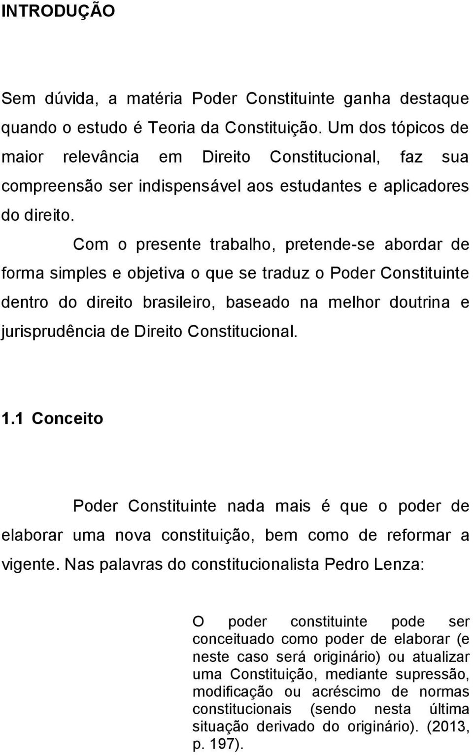 Com o presente trabalho, pretende-se abordar de forma simples e objetiva o que se traduz o Poder Constituinte dentro do direito brasileiro, baseado na melhor doutrina e jurisprudência de Direito