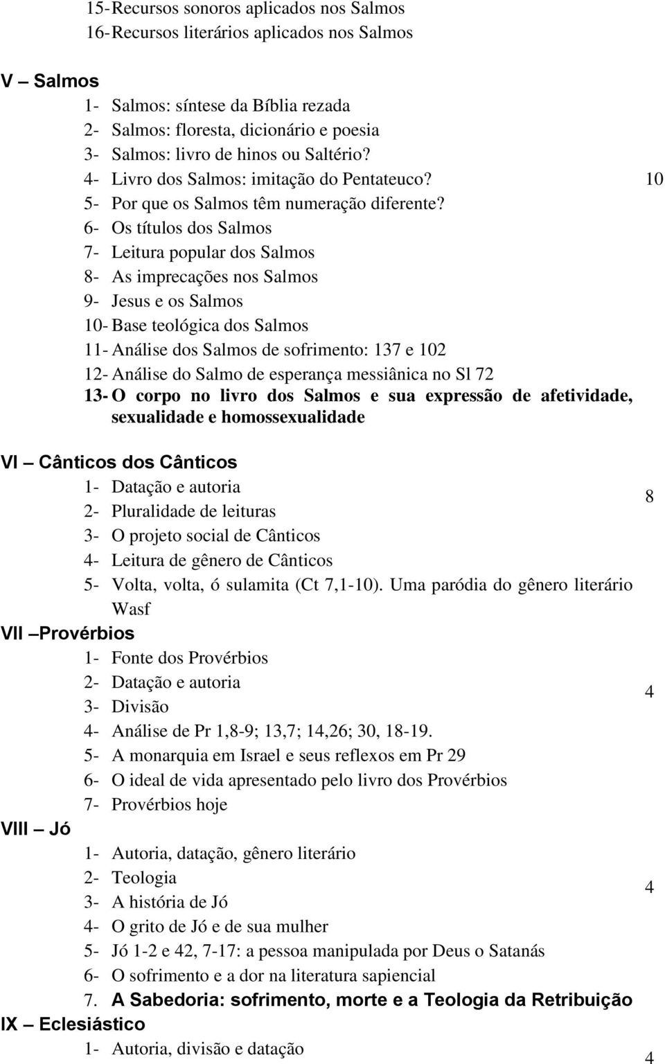 6- Os títulos dos Salmos 7- Leitura popular dos Salmos 8- As imprecações nos Salmos 9- Jesus e os Salmos - Base teológica dos Salmos 11- Análise dos Salmos de sofrimento: 137 e 2 12- Análise do Salmo