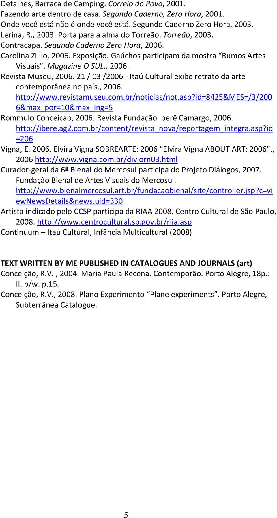 , 2006. Revista Museu, 2006. 21 / 03 /2006 Itaú Cultural exibe retrato da arte contemporânea no país., 2006. http://www.revistamuseu.com.br/noticias/not.asp?