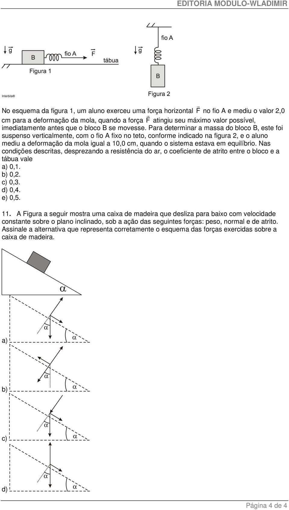 Paa detemina a massa do bloco B, este foi suspenso eticalmente, com o fio A fixo no teto, confome indicado na figua 2, e o aluno mediu a defomação da mola igual a 10,0 cm, quando o sistema estaa em