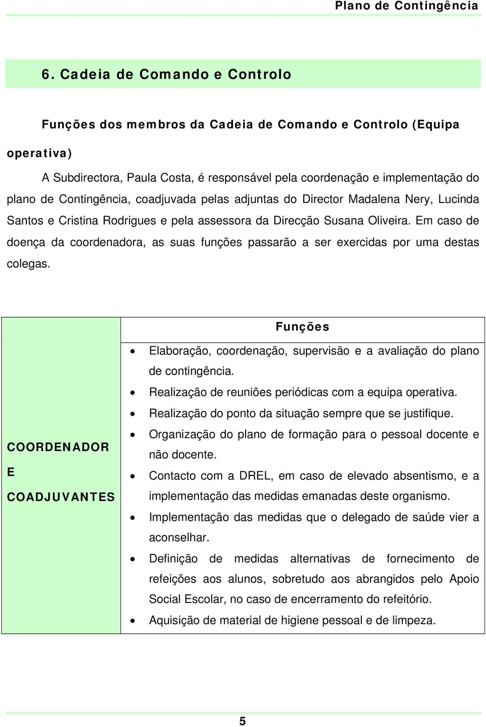 Em caso de doença da coordenadora, as suas funções passarão a ser exercidas por uma destas colegas.