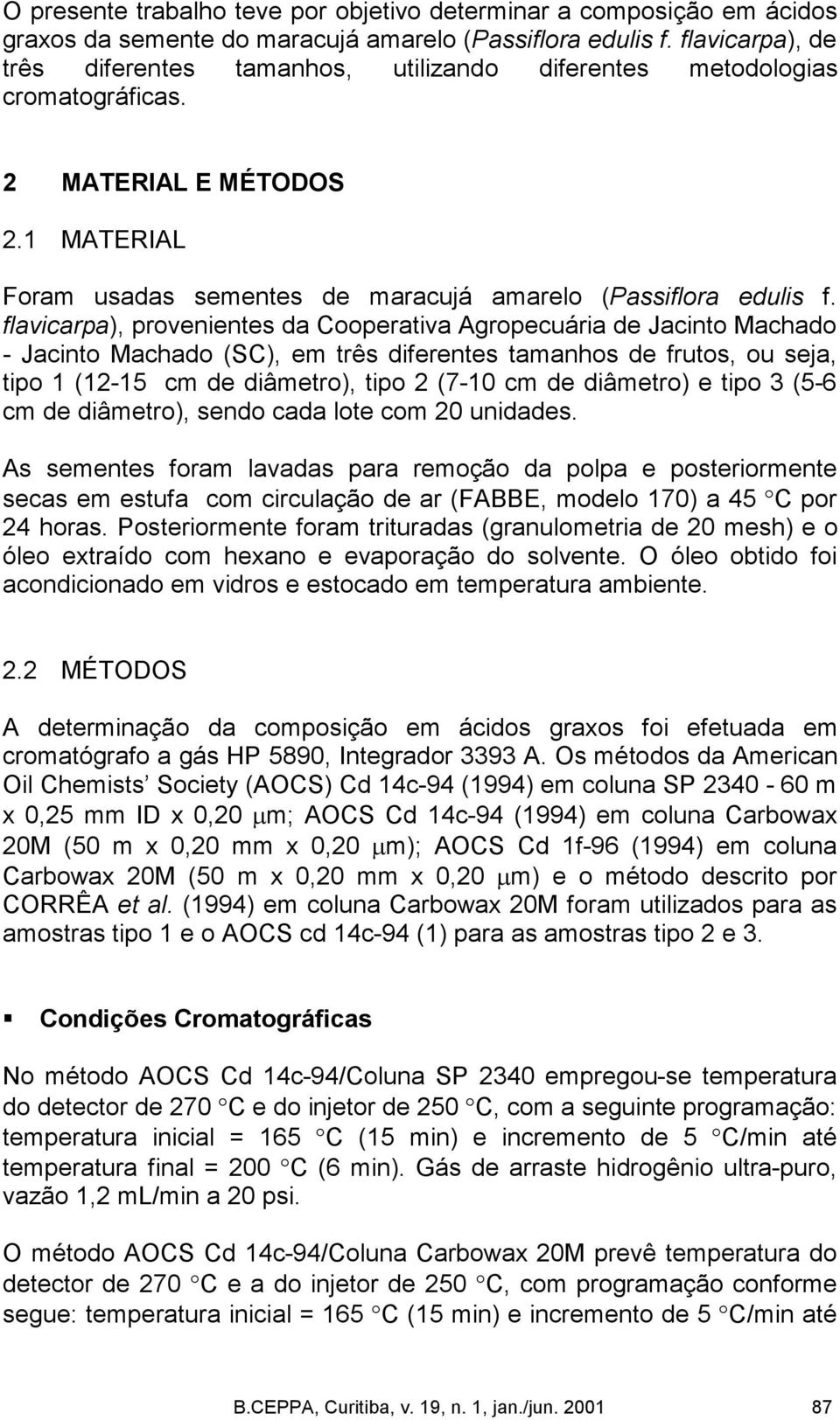 flavicarpa), provenientes da Cooperativa Agropecuária de Jacinto Machado Jacinto Machado (SC), em três diferentes tamanhos de frutos, ou seja, tipo 1 (12 15 cm de diâmetro), tipo 2 (7 10 cm de