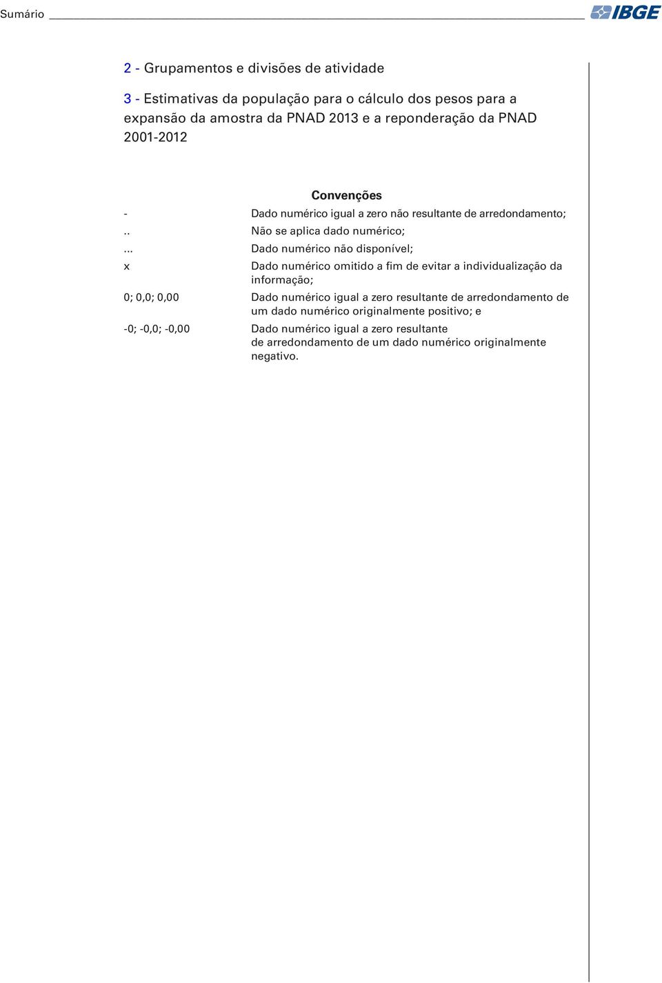 .. Dado numérico não disponível; x Dado numérico omitido a fim de evitar a individualização da informação; 0; 0,0; 0,00 Dado numérico igual a zero