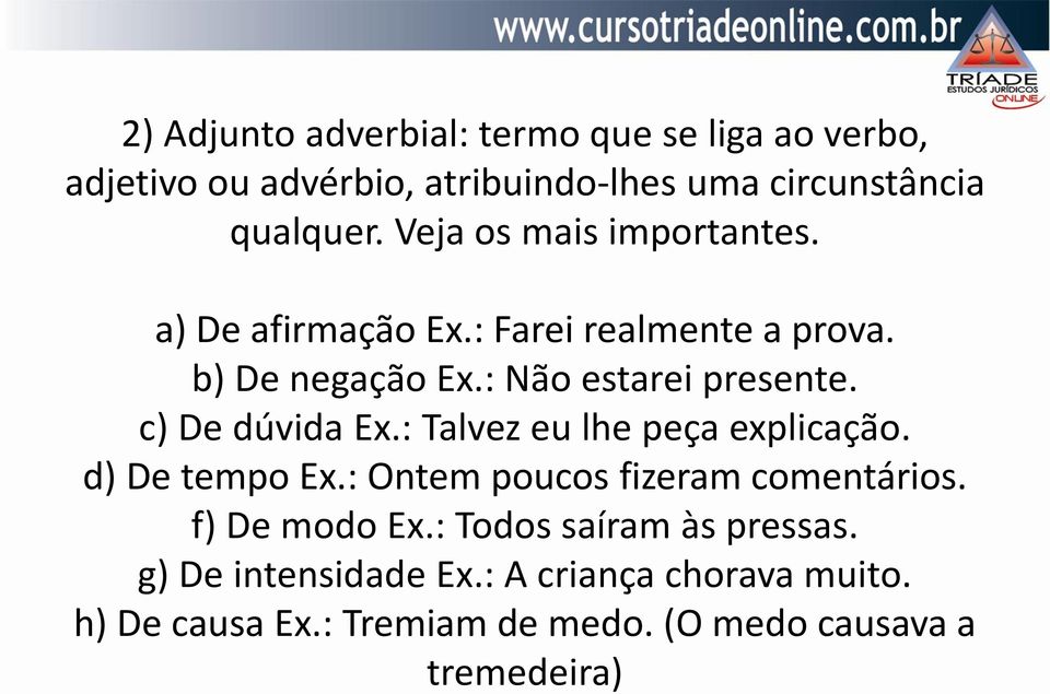 c) De dúvida Ex.: Talvez eu lhe peça explicação. d) De tempo Ex.: Ontem poucos fizeram comentários. f) De modo Ex.