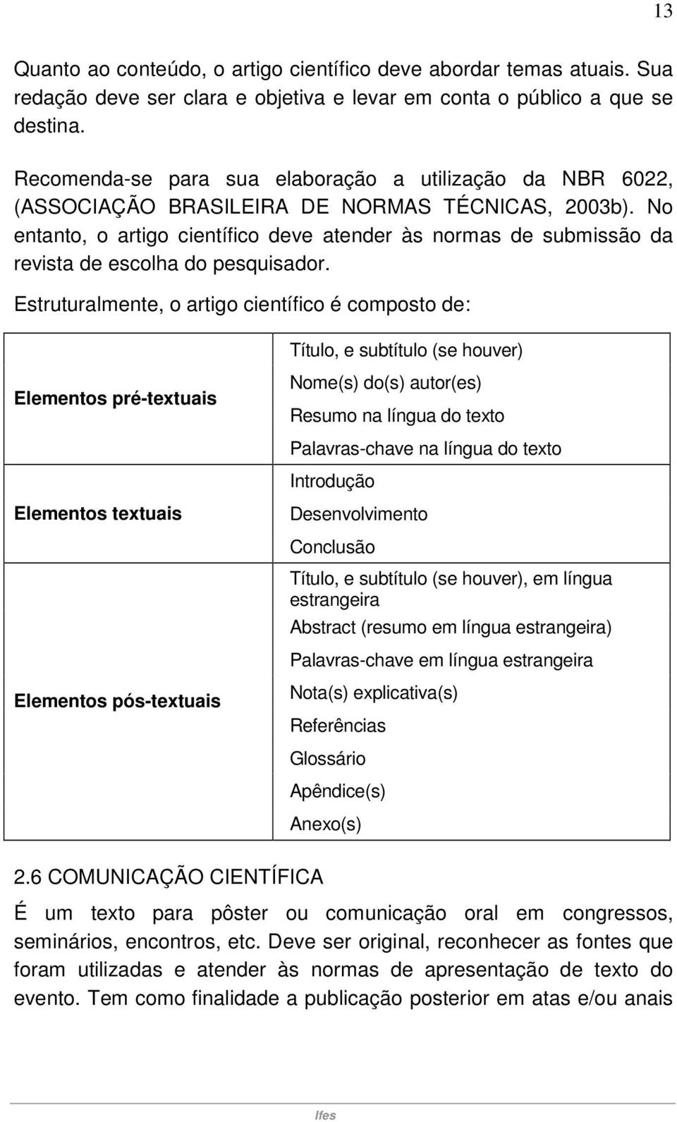 No entanto, o artigo científico deve atender às normas de submissão da revista de escolha do pesquisador.