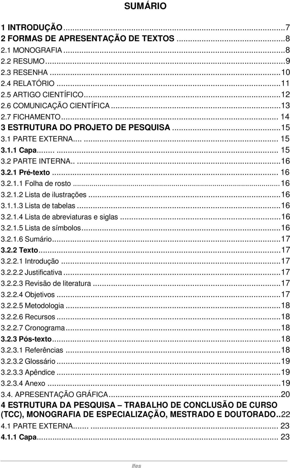 ..16 3.1.1.3 Lista de tabelas...16 3.2.1.4 Lista de abreviaturas e siglas...16 3.2.1.5 Lista de símbolos...16 3.2.1.6 Sumário...17 3.2.2 Texto...17 3.2.2.1 Introdução...17 3.2.2.2 Justificativa...17 3.2.2.3 Revisão de literatura.