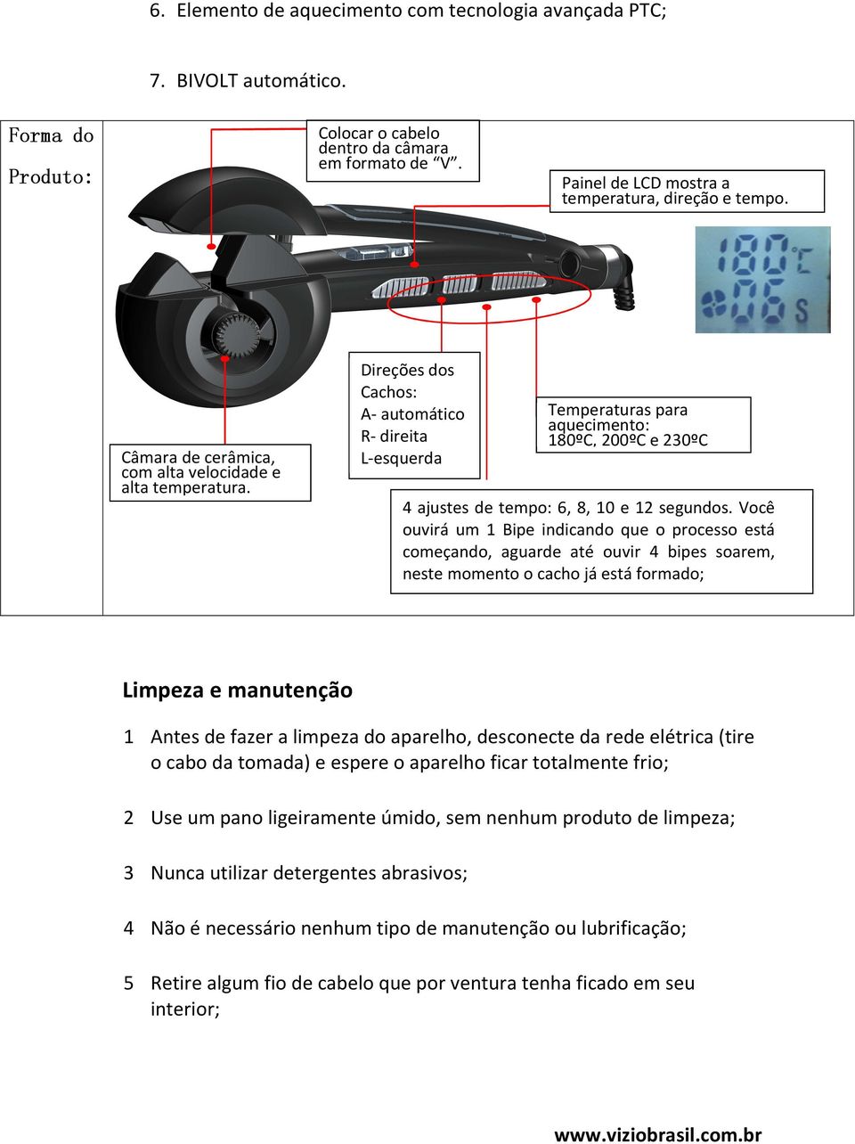 Direções dos Cachos: A- automático R- direita L-esquerda Temperaturas para aquecimento: 180ºC, 200ºC e 230ºC 4 ajustes de tempo: 6, 8, 10 e 12 segundos.