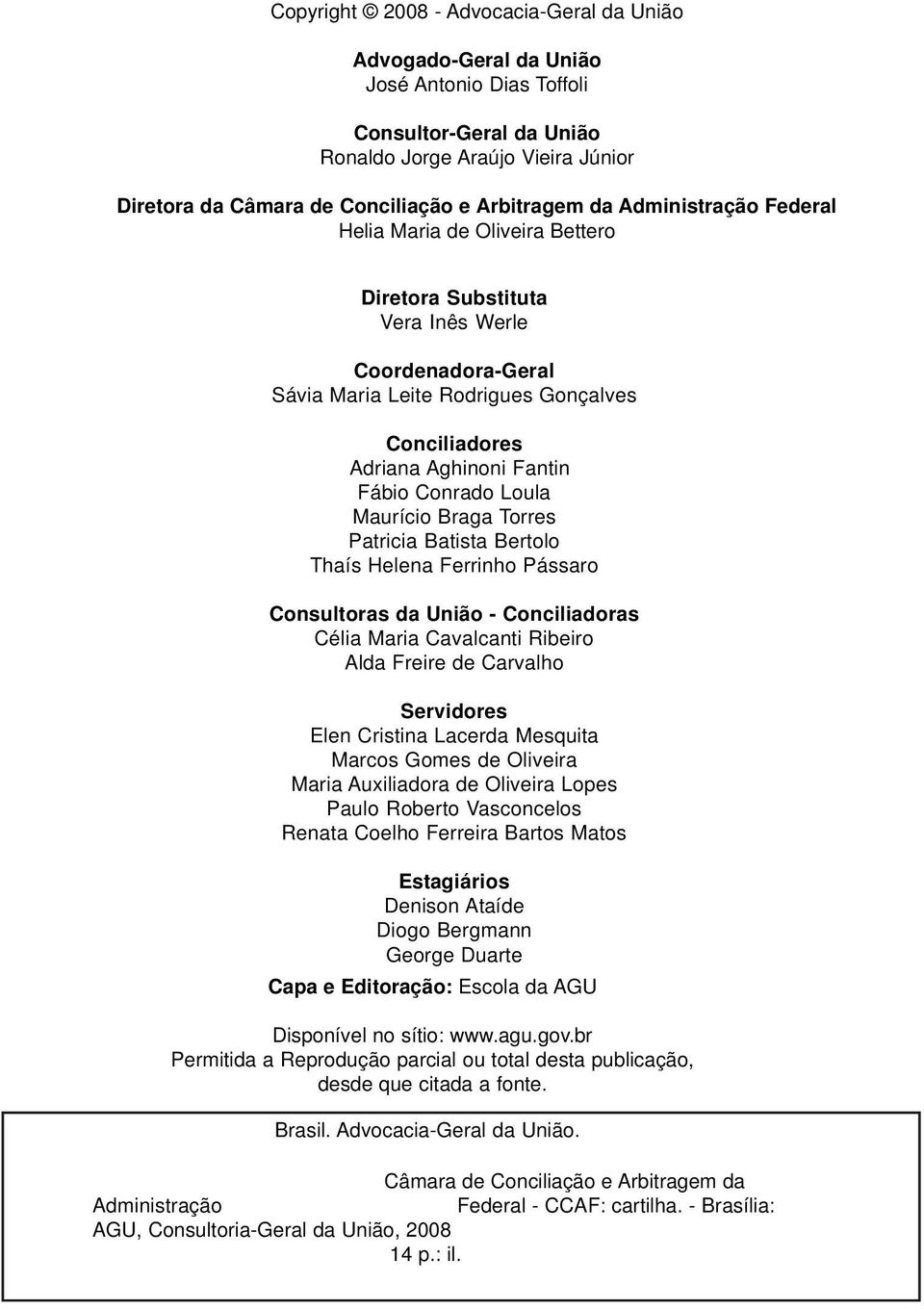 Conrado Loula Maurício Braga Torres Patricia Batista Bertolo Thaís Helena Ferrinho Pássaro Consultoras da União - Conciliadoras Célia Maria Cavalcanti Ribeiro Alda Freire de Carvalho Servidores Elen