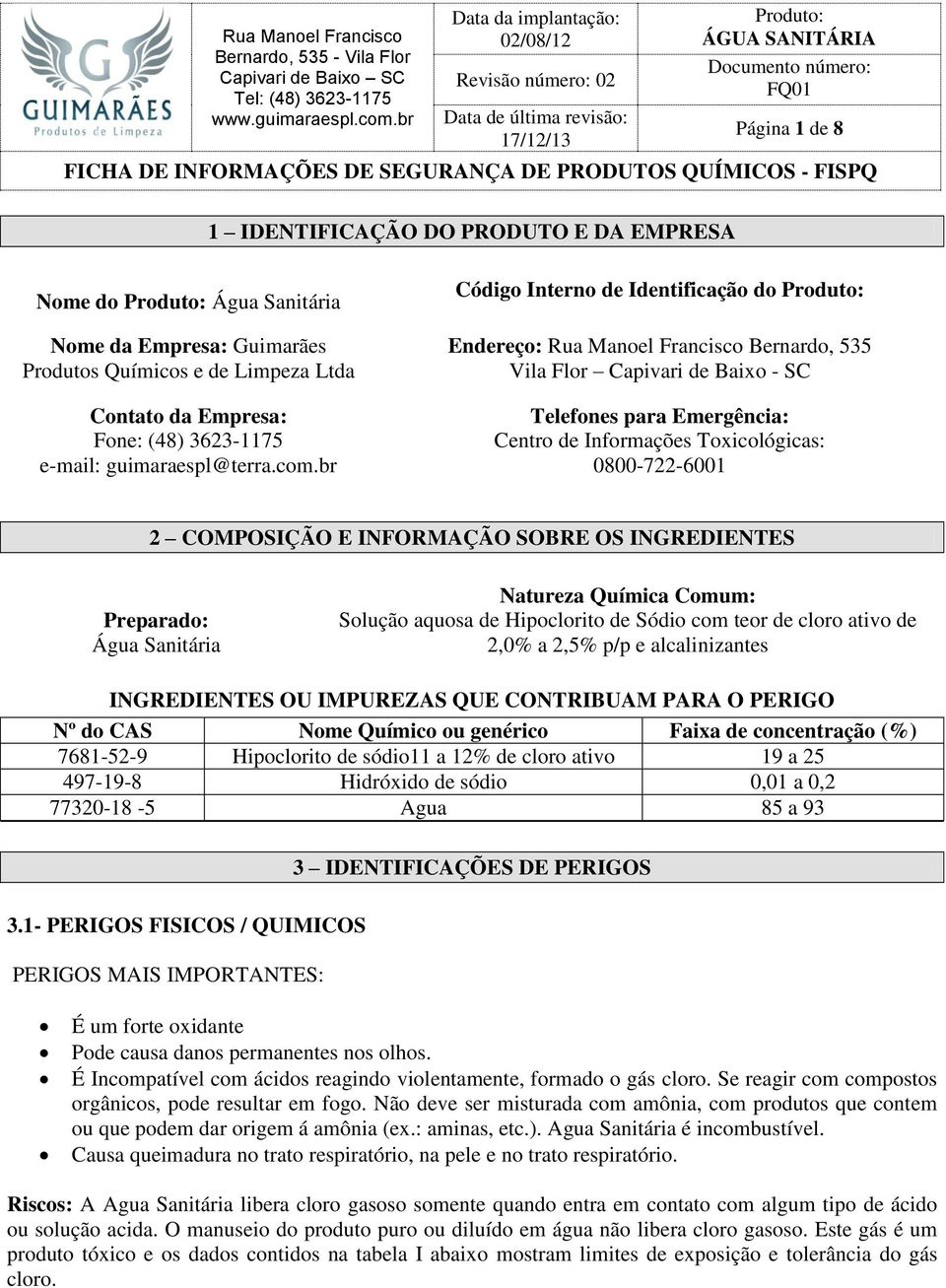 br Código Interno de Identificação do Endereço: Rua Manoel Francisco Bernardo, 535 Vila Flor Capivari de Baixo - SC Telefones para Emergência: Centro de Informações Toxicológicas: 0800-722-6001 2