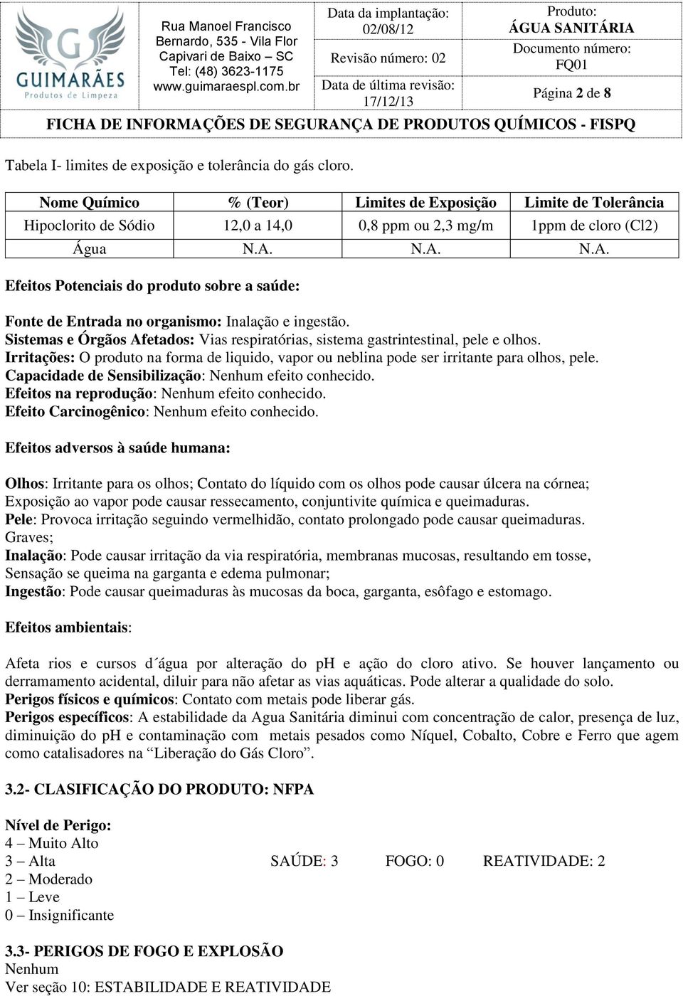 N.A. N.A. Efeitos Potenciais do produto sobre a saúde: Fonte de Entrada no organismo: Inalação e ingestão. Sistemas e Órgãos Afetados: Vias respiratórias, sistema gastrintestinal, pele e olhos.