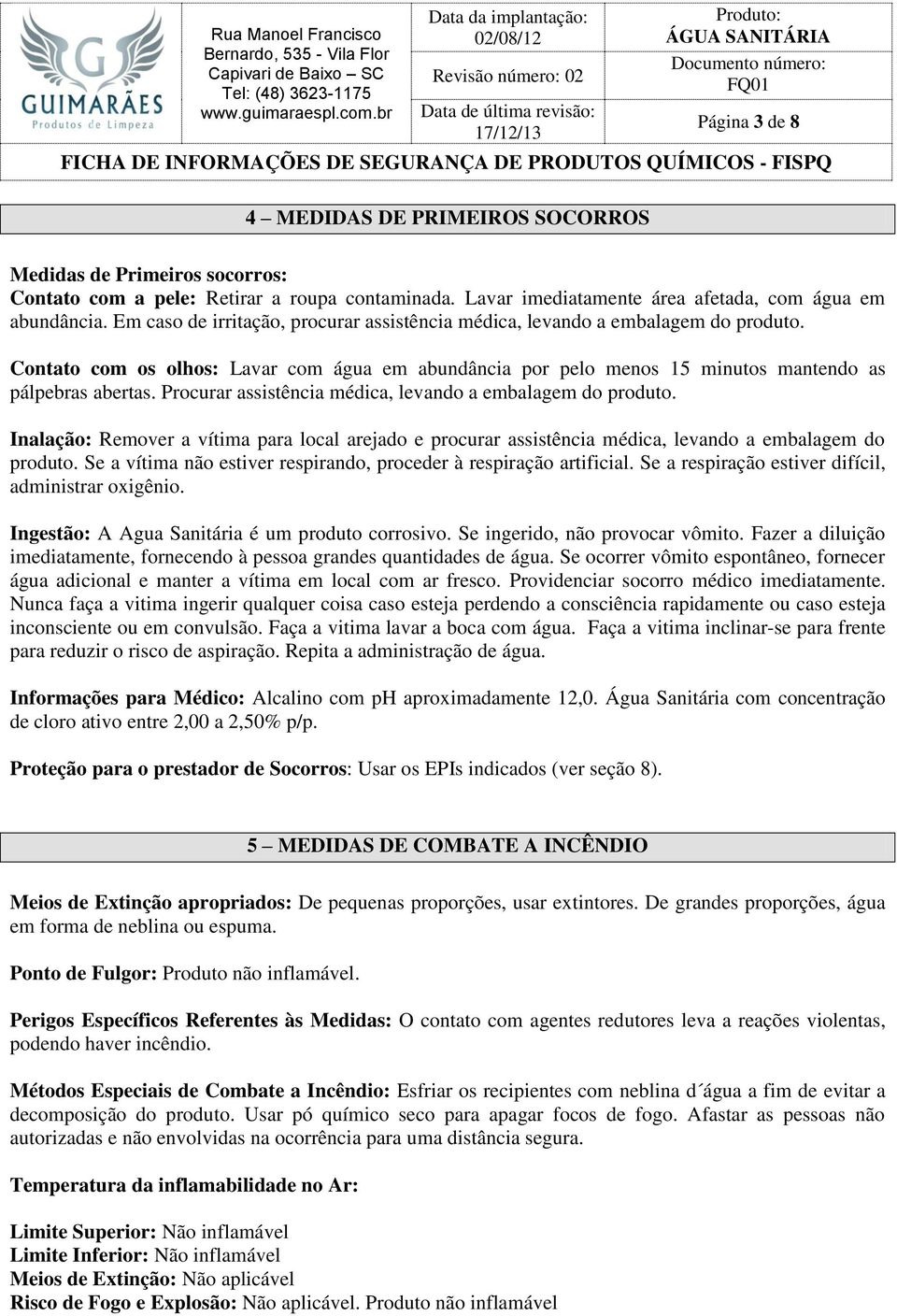 Procurar assistência médica, levando a embalagem do produto. Inalação: Remover a vítima para local arejado e procurar assistência médica, levando a embalagem do produto.