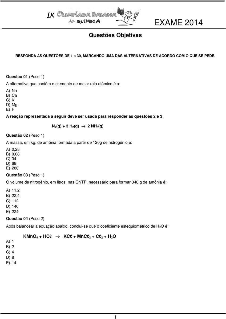 Questão 02 (Peso 1) N 2 (g) + 3 H 2 (g) 2 NH 3 (g) A massa, em kg, de amônia formada a partir de 120g de hidrogênio é: A) 0,28 B) 0,68 C) 34 D) 68 E) 280 Questão 03 (Peso 1) O volume de