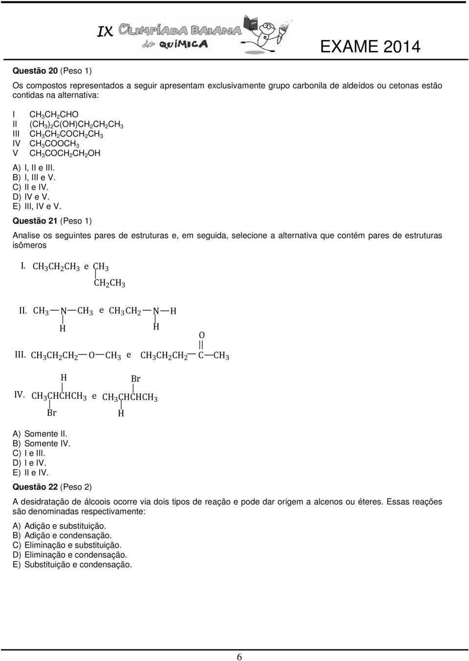 Questão 21 (Peso 1) Analise os seguintes pares de estruturas e, em seguida, selecione a alternativa que contém pares de estruturas isômeros I. CH 3 CH 2 CH 3 e CH 3 CH 2 CH 3 II.