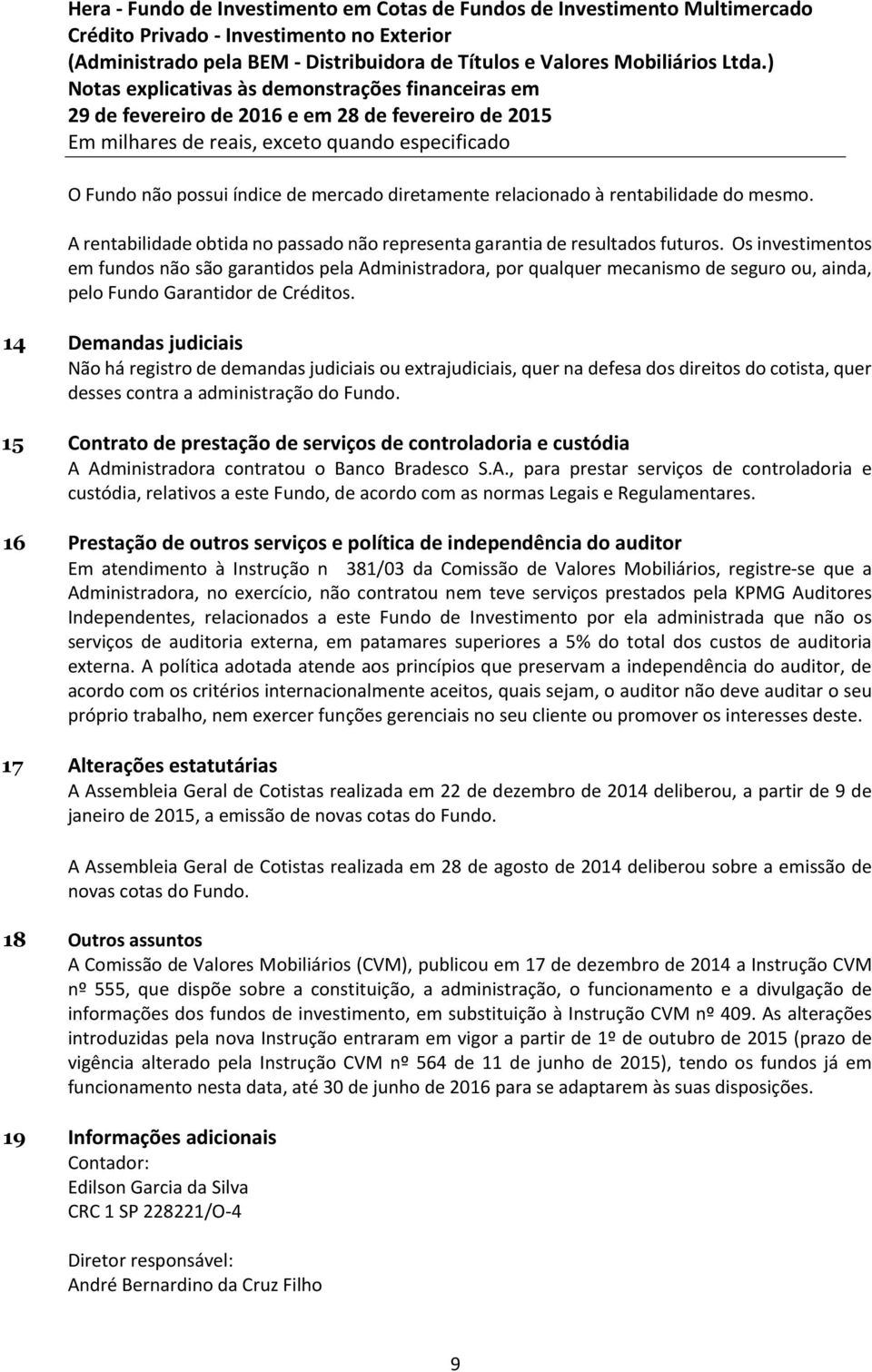 14 Demandas judiciais Não há registro de demandas judiciais ou extrajudiciais, quer na defesa dos direitos do cotista, quer desses contra a administração do Fundo.