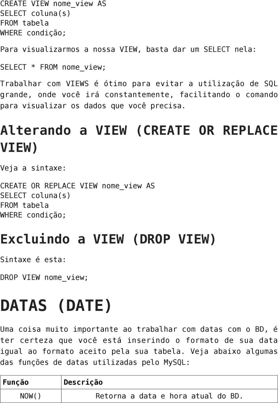 Alterando a VIEW (CREATE OR REPLACE VIEW) Veja a sintaxe: CREATE OR REPLACE VIEW nome_view AS SELECT coluna(s) FROM tabela WHERE condição; Excluindo a VIEW (DROP VIEW) Sintaxe é esta: DROP VIEW