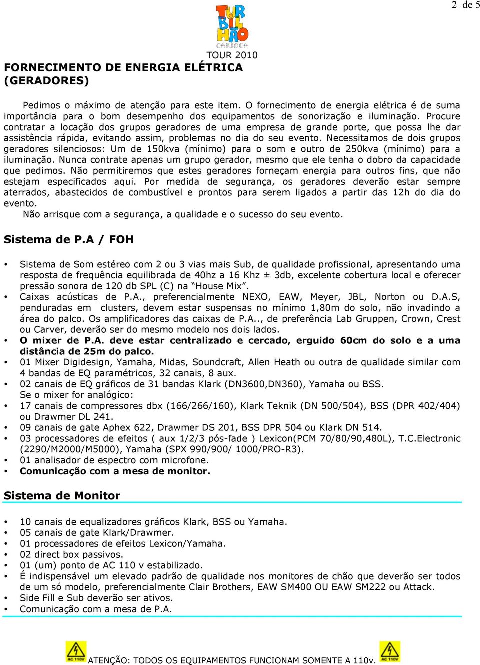 Procure contratar a locação dos grupos geradores de uma empresa de grande porte, que possa lhe dar assistência rápida, evitando assim, problemas no dia do seu evento.