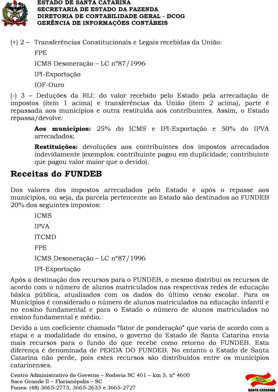 Assim, o Estado repassa/devolve: Aos municípios: 25% do ICMS e IPIExportação e 50% do IPVA arrecadados; Restituições: devoluções aos contribuintes dos impostos arrecadados indevidamente (exemplos: