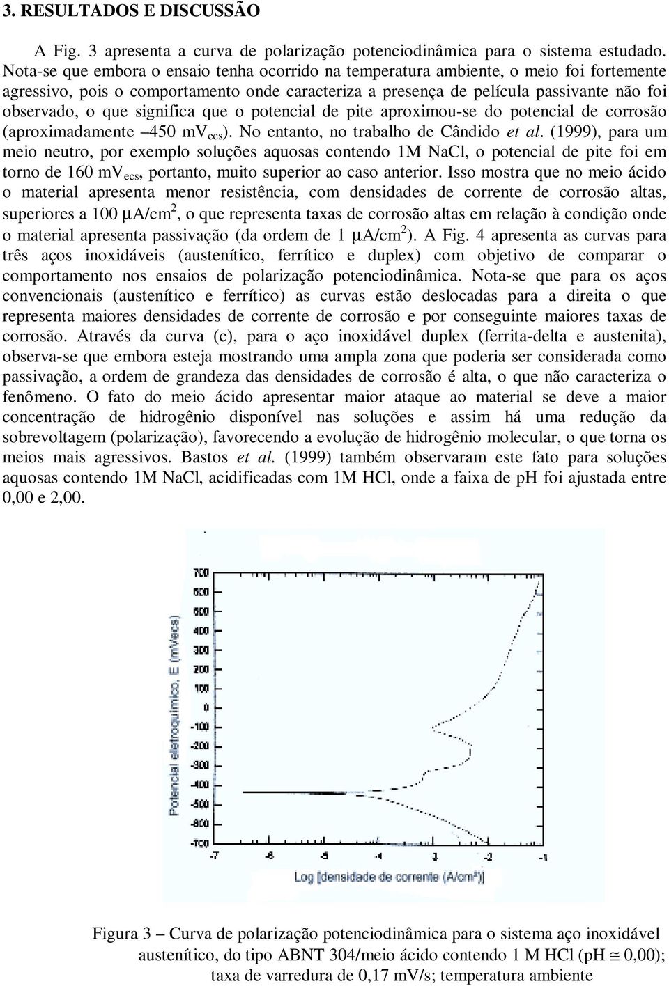 significa que o potencial de pite aproximou-se do potencial de corrosão (aproximadamente 450 mv ecs ). No entanto, no trabalho de Cândido et al.