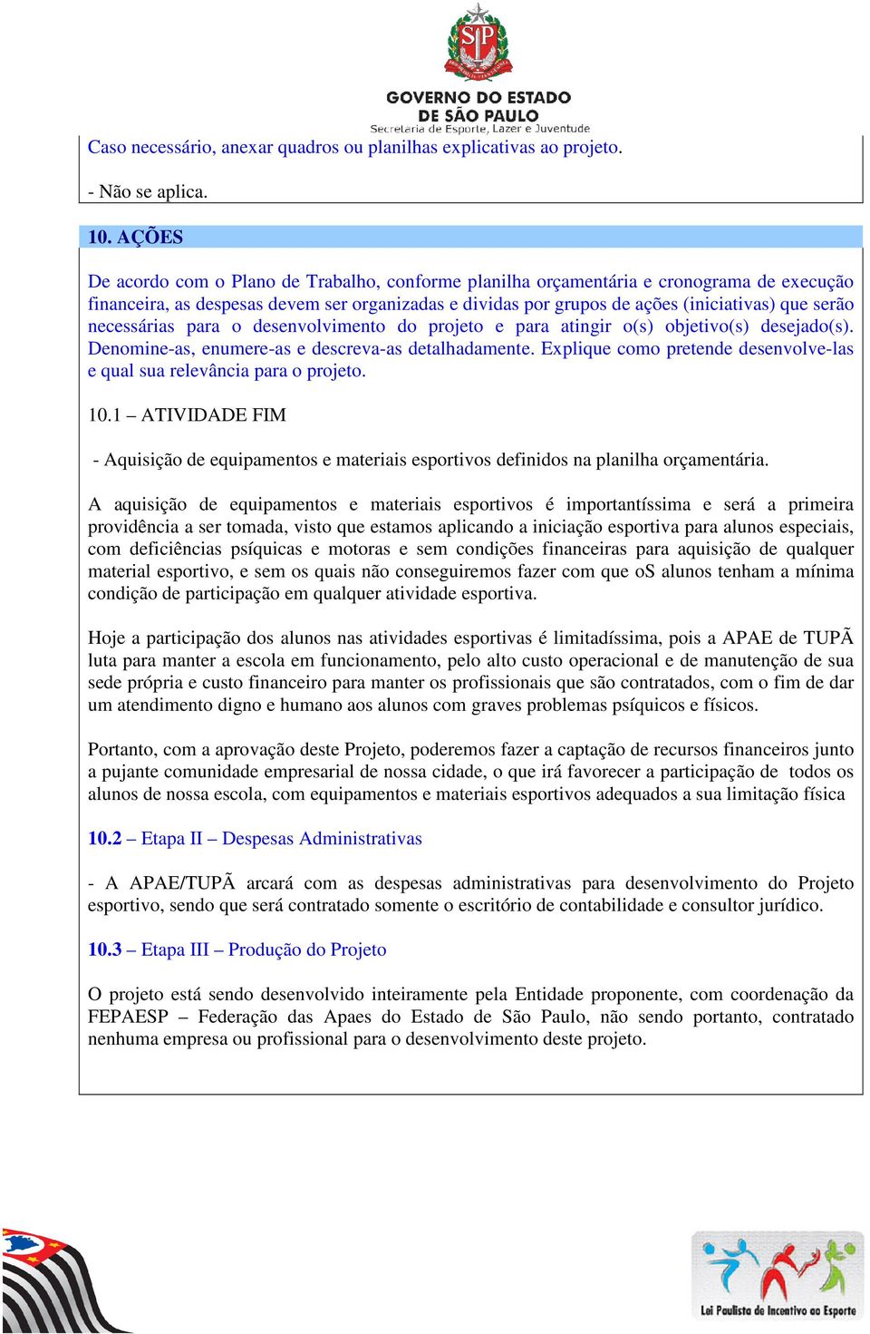 necessárias para o desenvolvimento do projeto e para atingir o(s) objetivo(s) desejado(s). Denomine-as, enumere-as e descreva-as detalhadamente.