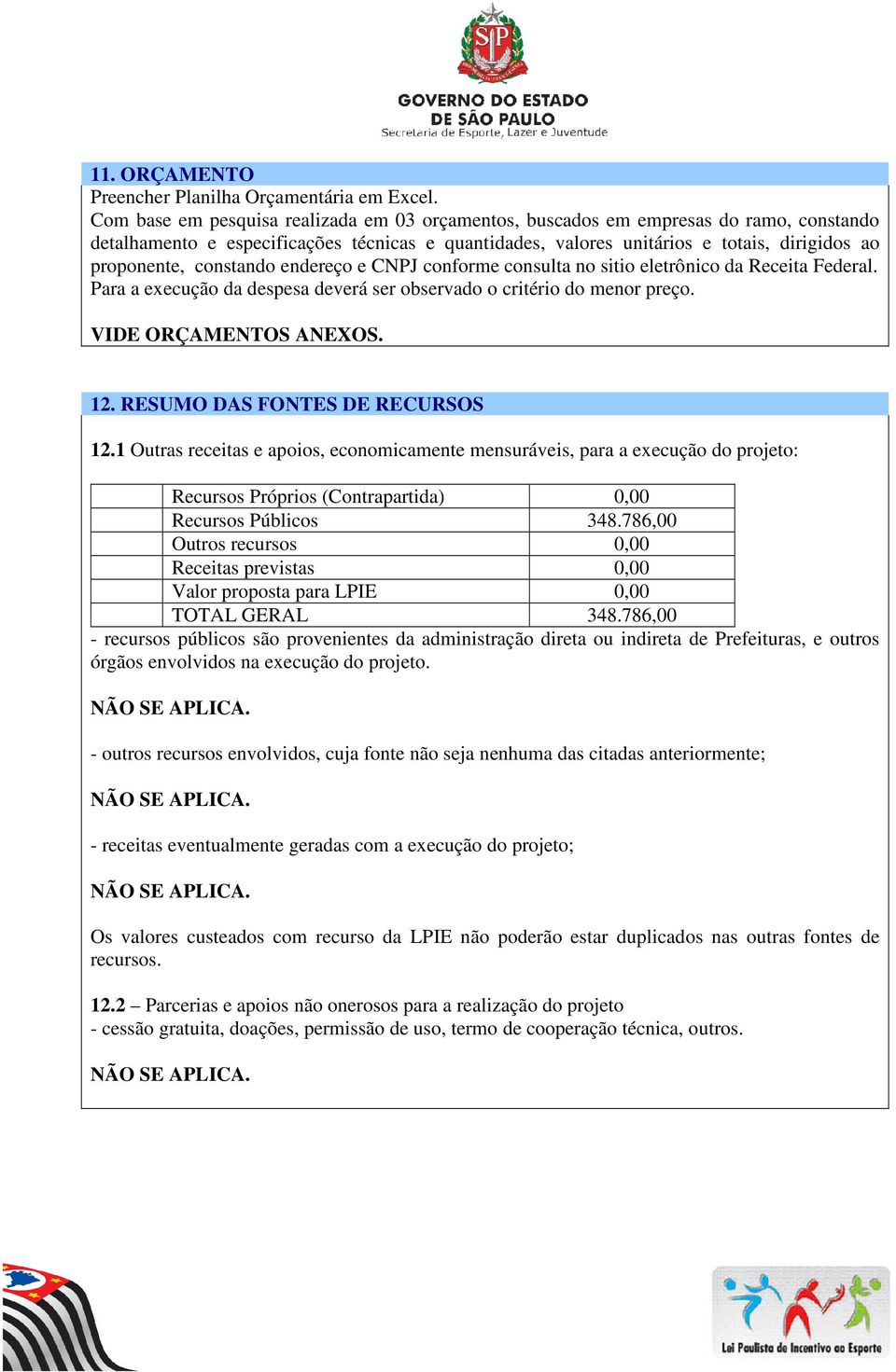 constando endereço e CNPJ conforme consulta no sitio eletrônico da Receita Federal. Para a execução da despesa deverá ser observado o critério do menor preço. VIDE ORÇAMENTOS ANEXOS. 12.