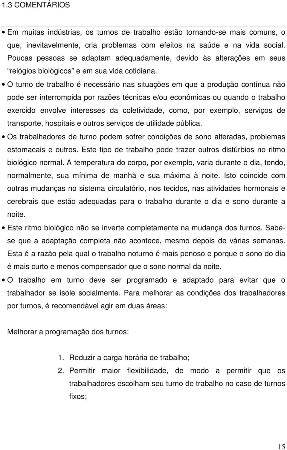 O turno de trabalho é necessário nas situações em que a produção contínua não pode ser interrompida por razões técnicas e/ou econômicas ou quando o trabalho exercido envolve interesses da