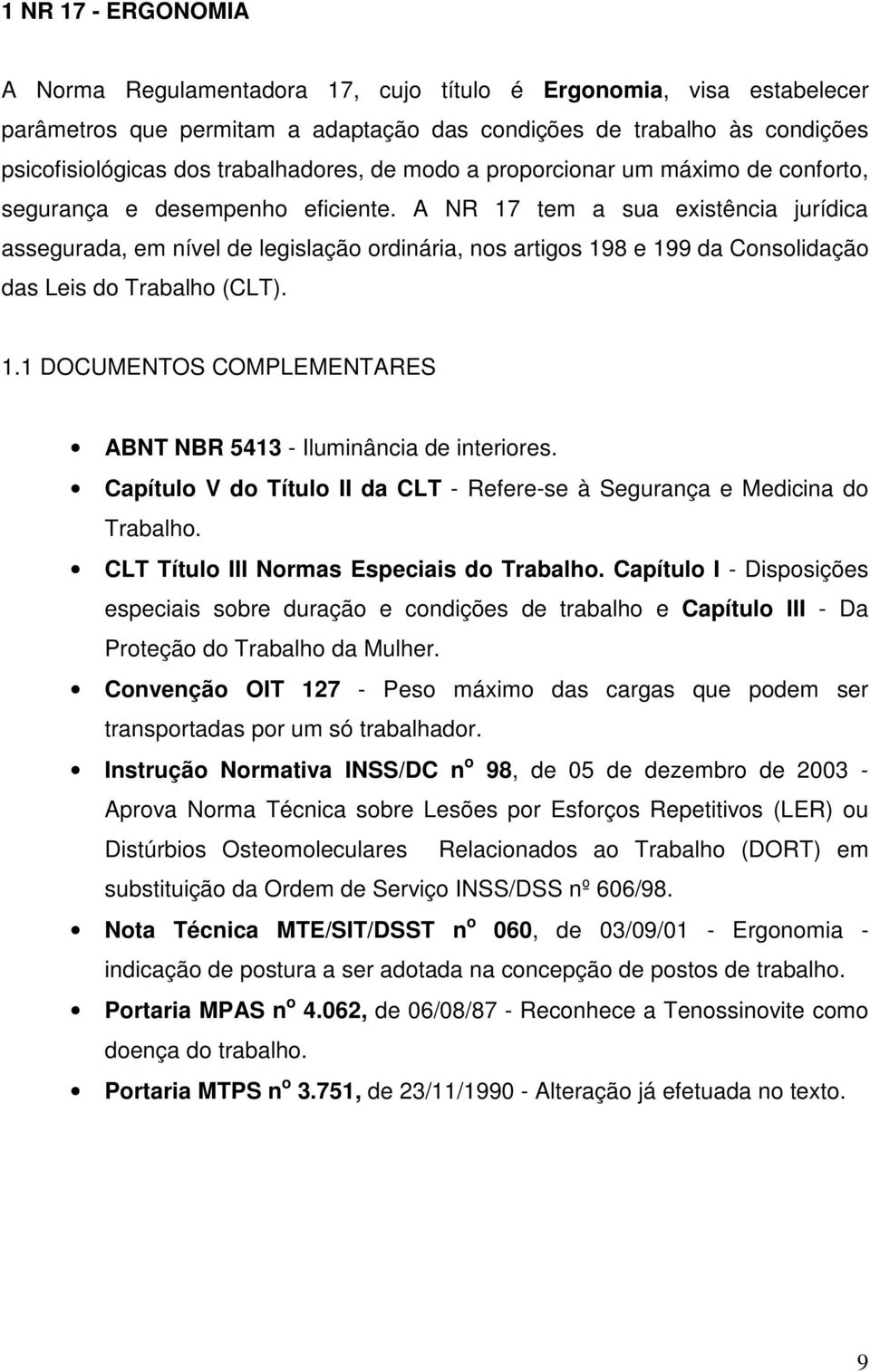 A NR 17 tem a sua existência jurídica assegurada, em nível de legislação ordinária, nos artigos 198 e 199 da Consolidação das Leis do Trabalho (CLT). 1.1 DOCUMENTOS COMPLEMENTARES ABNT NBR 5413 - Iluminância de interiores.