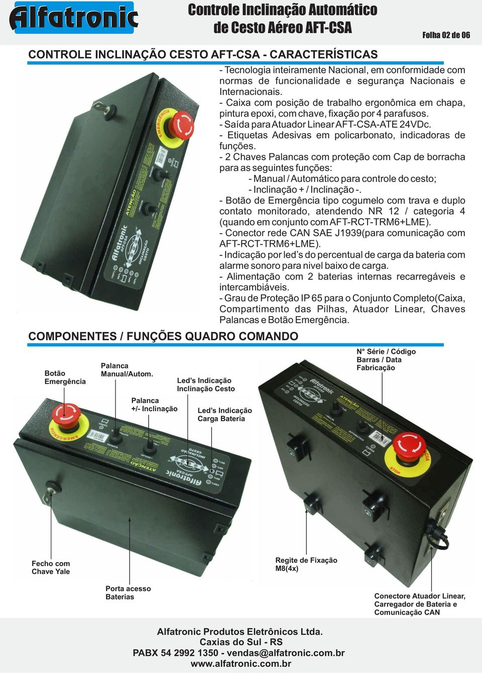 - Caixa com posição de trabalho ergonômica em chapa, pintura epoxi, com chave, fixação por 4 parafusos. - Saída para Atuador Linear AFT-CSA-ATE 24VDc.