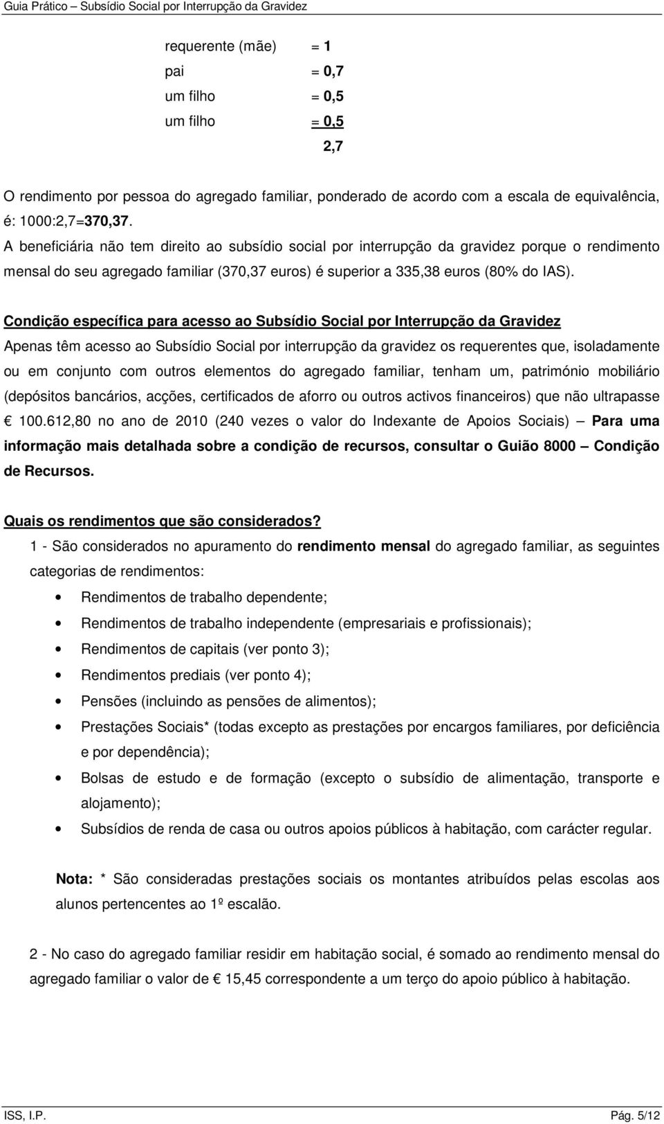 Condição específica para acesso ao Subsídio Social por Interrupção da Gravidez Apenas têm acesso ao Subsídio Social por interrupção da gravidez os requerentes que, isoladamente ou em conjunto com