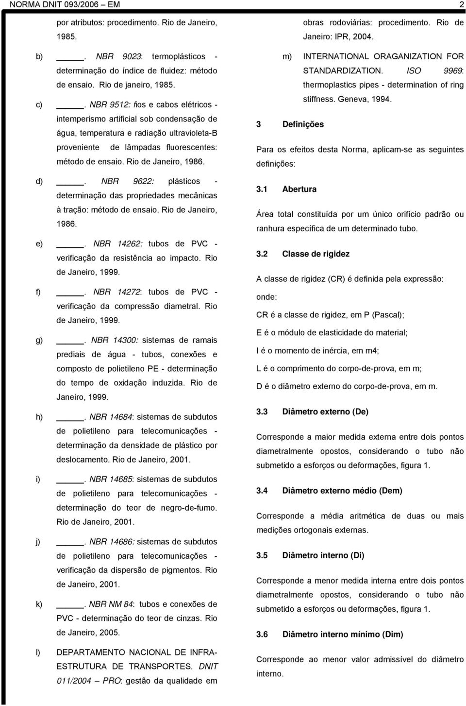 d). NBR 9622: plásticos - determinação das propriedades mecânicas à tração: método de ensaio. Rio de Janeiro, 1986. e). NBR 14262: tubos de PVC - verificação da resistência ao impacto.