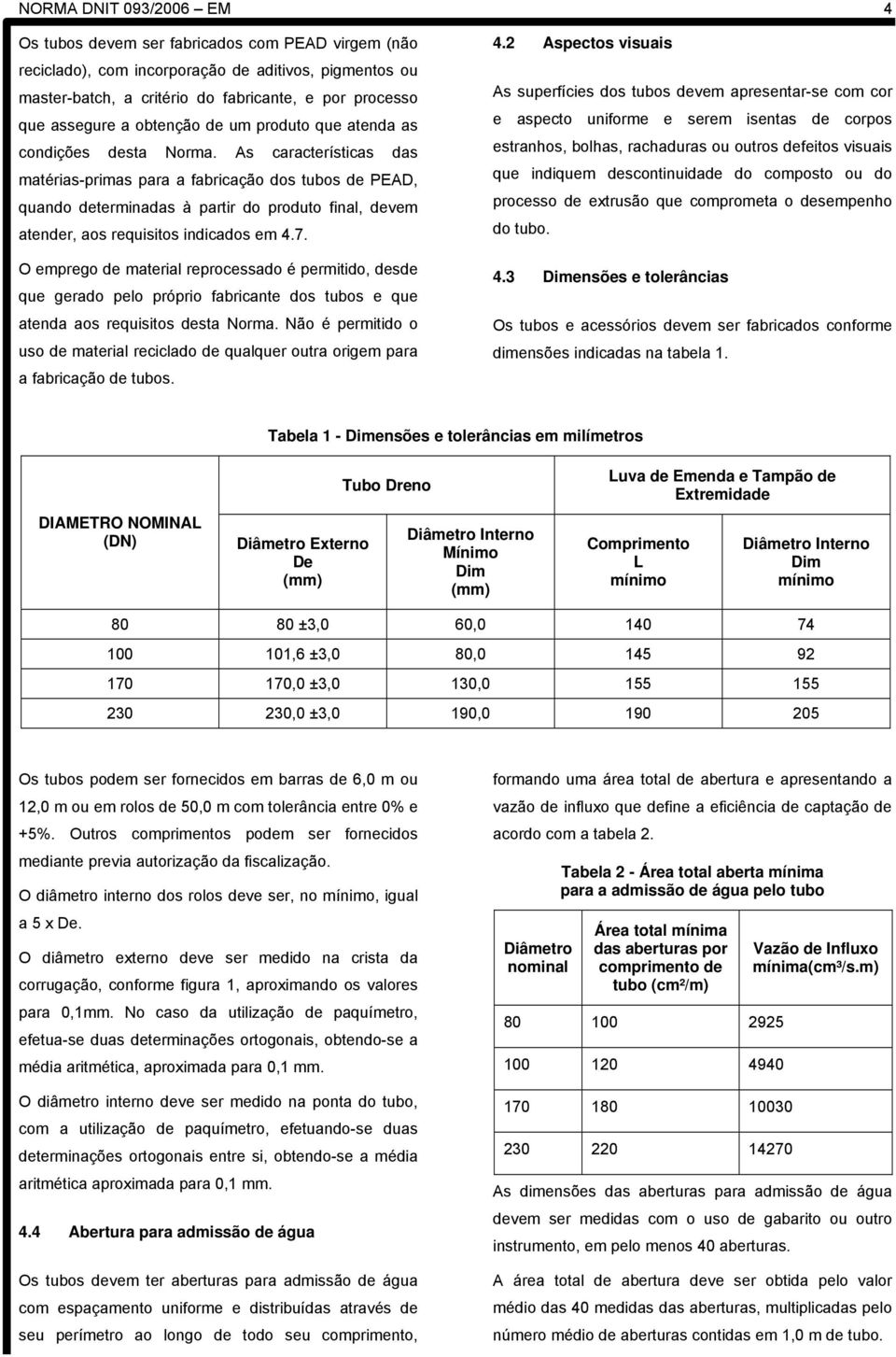 As características das matérias-primas para a fabricação dos tubos de PEAD, quando determinadas à partir do produto final, devem atender, aos requisitos indicados em 4.7.