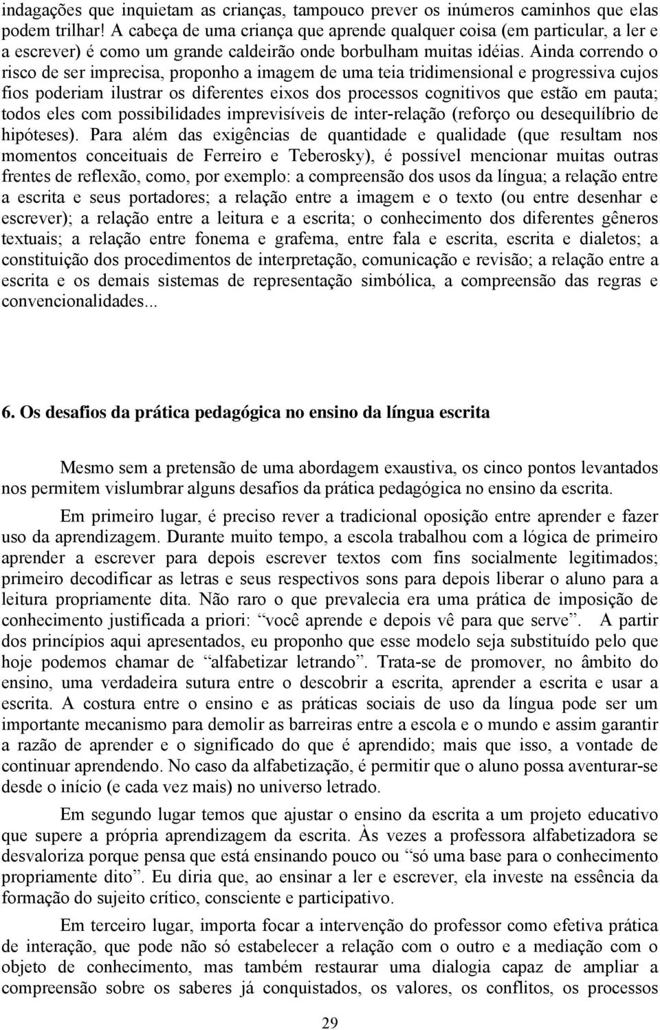 Ainda correndo o risco de ser imprecisa, proponho a imagem de uma teia tridimensional e progressiva cujos fios poderiam ilustrar os diferentes eixos dos processos cognitivos que estão em pauta; todos