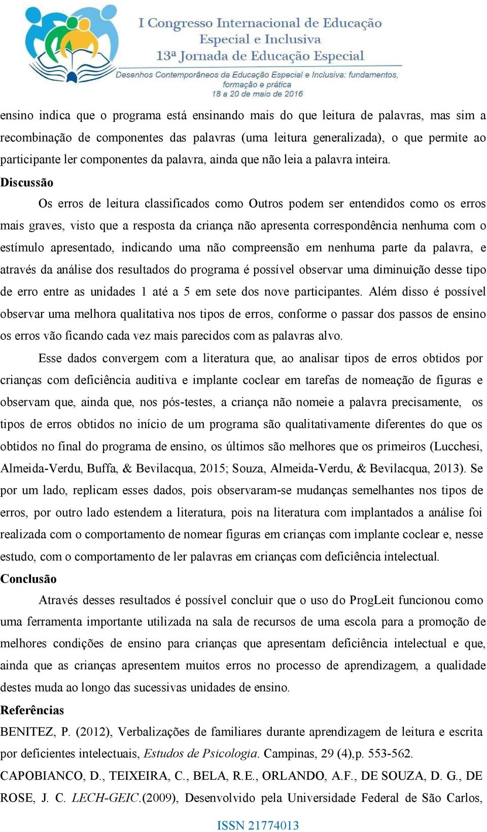 Discussão Os erros de leitura classificados como Outros podem ser entendidos como os erros mais graves, visto que a resposta da criança não apresenta correspondência nenhuma com o estímulo