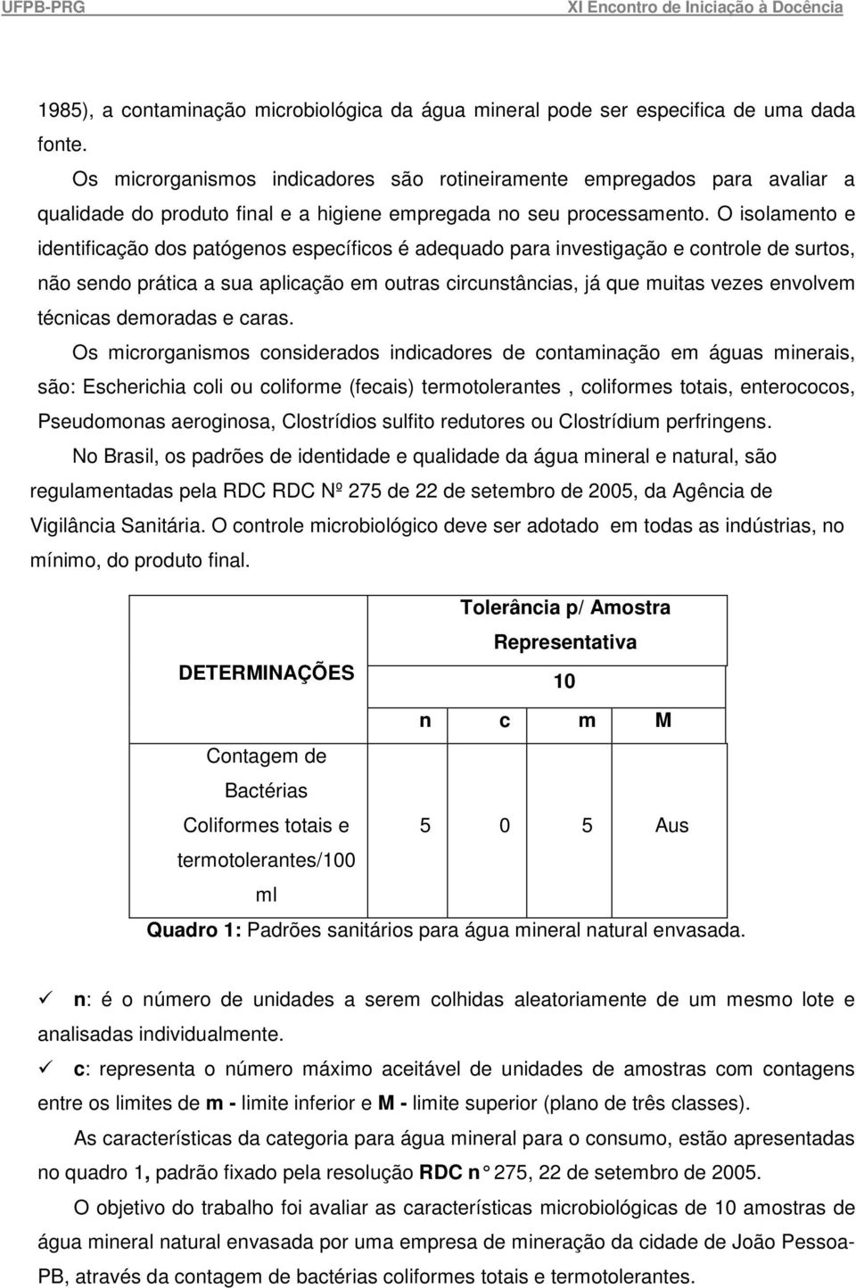 O isolamento e identificação dos patógenos específicos é adequado para investigação e controle de surtos, não sendo prática a sua aplicação em outras circunstâncias, já que muitas vezes envolvem