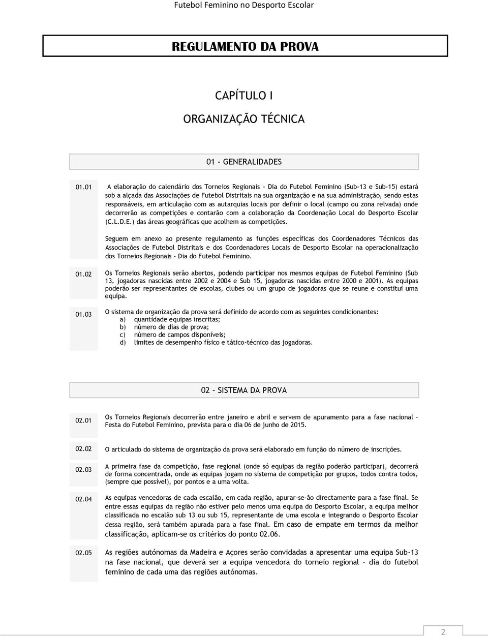 sendo estas responsáveis, em articulação com as autarquias locais por definir o local (campo ou zona relvada) onde decorrerão as competições e contarão com a colaboração da Coordenação Local do