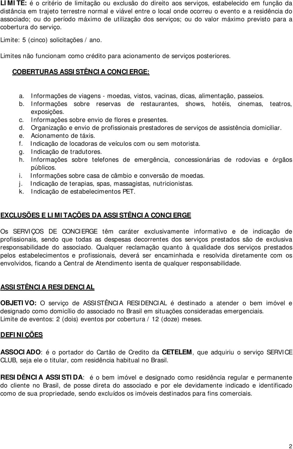 Limites não funcionam como crédito para acionamento de serviços posteriores. COBERTURAS ASSISTÊNCIA CONCIERGE: a. Informações de viagens - moedas, vistos, vacinas, dicas, alimentação, passeios. b.