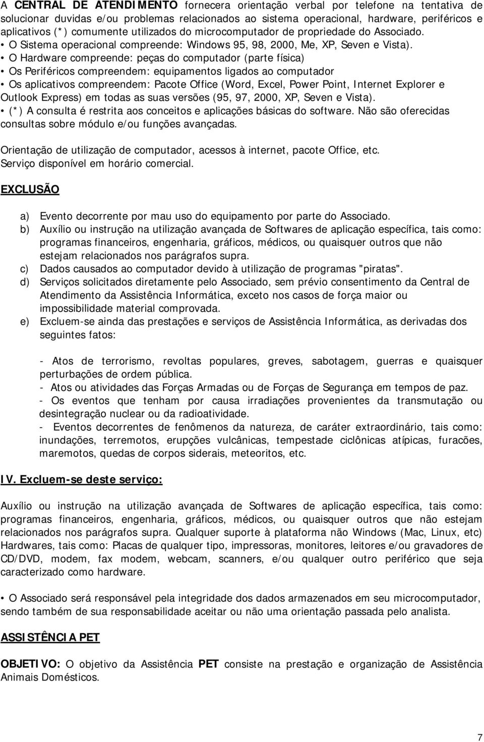 O Hardware compreende: peças do computador (parte física) Os Periféricos compreendem: equipamentos ligados ao computador Os aplicativos compreendem: Pacote Office (Word, Excel, Power Point, Internet