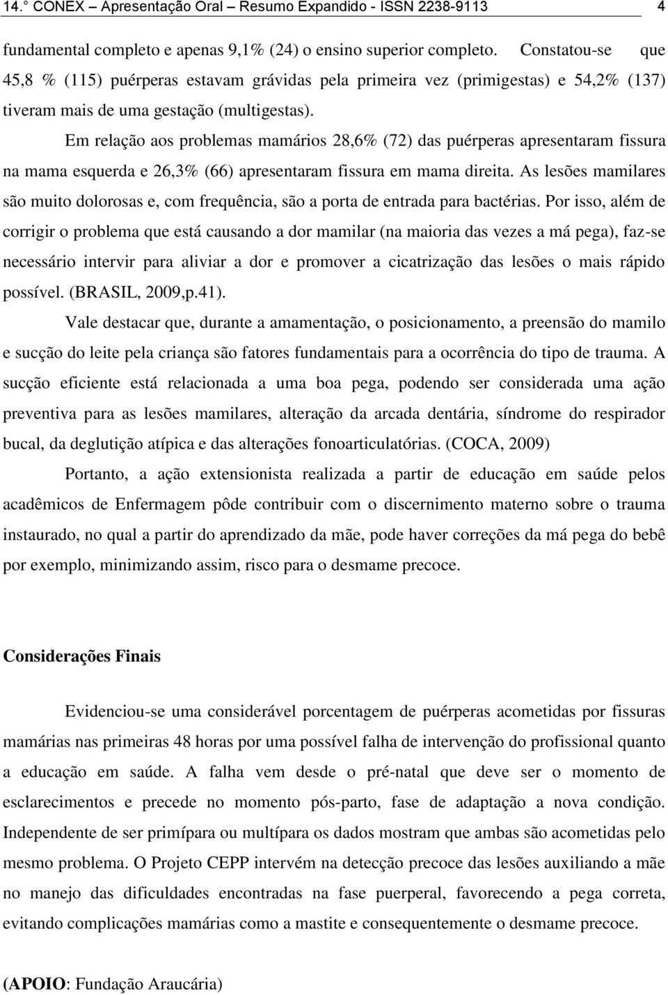 Em relação aos problemas mamários 28,6% (72) das puérperas apresentaram fissura na mama esquerda e 26,3% (66) apresentaram fissura em mama direita.