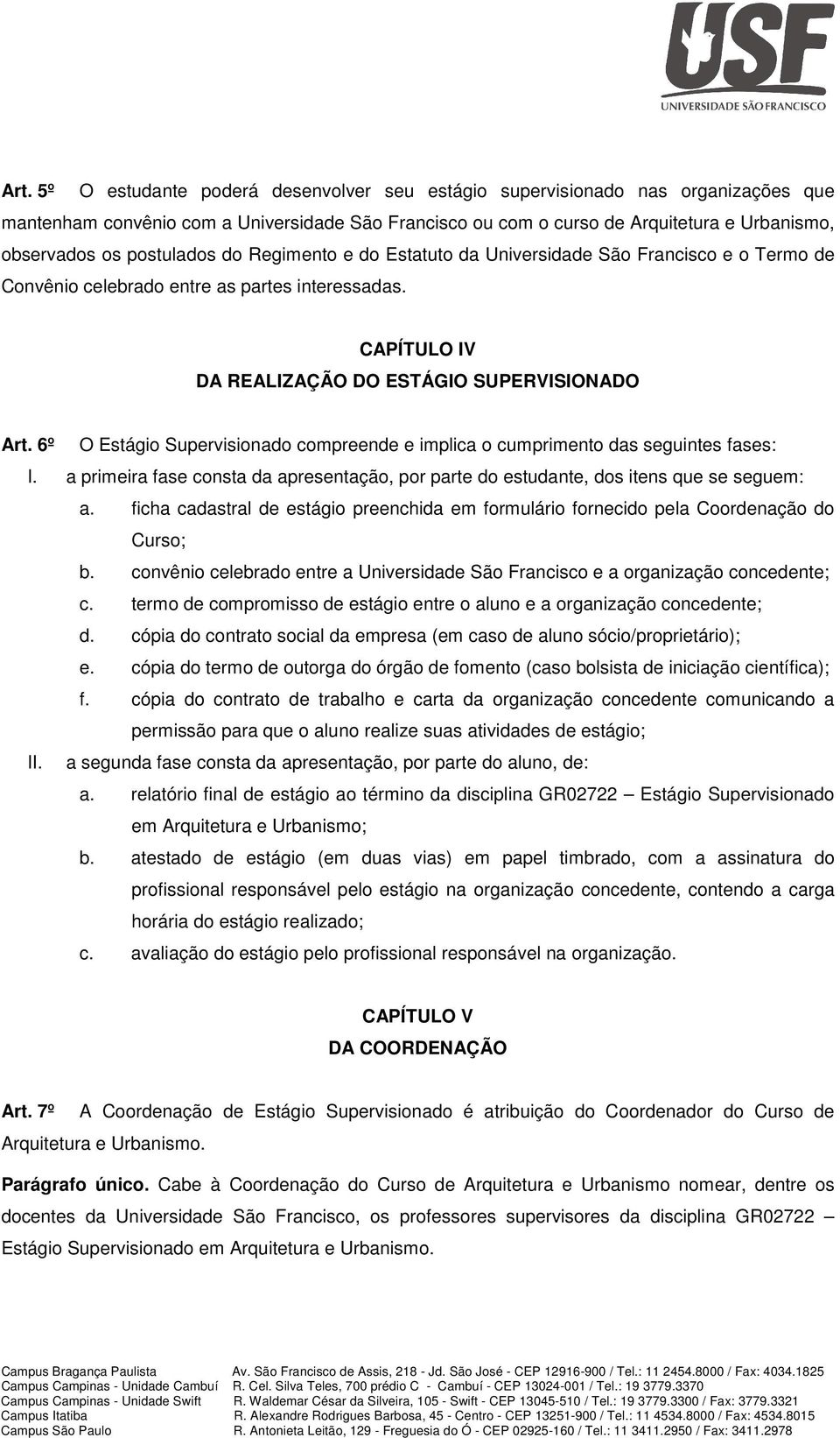 6º O Estágio Supervisionado compreende e implica o cumprimento das seguintes fases: I. a primeira fase consta da apresentação, por parte do estudante, dos itens que se seguem: a.