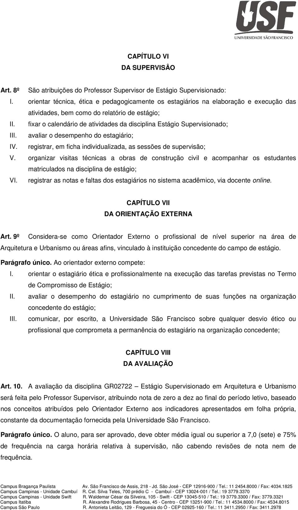 fixar o calendário de atividades da disciplina Estágio Supervisionado; III. avaliar o desempenho do estagiário; IV. registrar, em ficha individualizada, as sessões de supervisão; V.