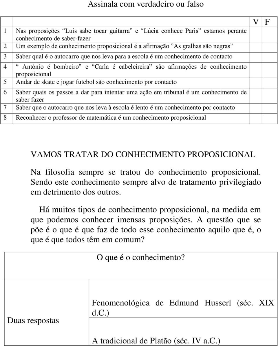 Andar de skate e jogar futebol são conhecimento por contacto 6 Saber quais os passos a dar para intentar uma ação em tribunal é um conhecimento de saber fazer 7 Saber que o autocarro que nos leva à