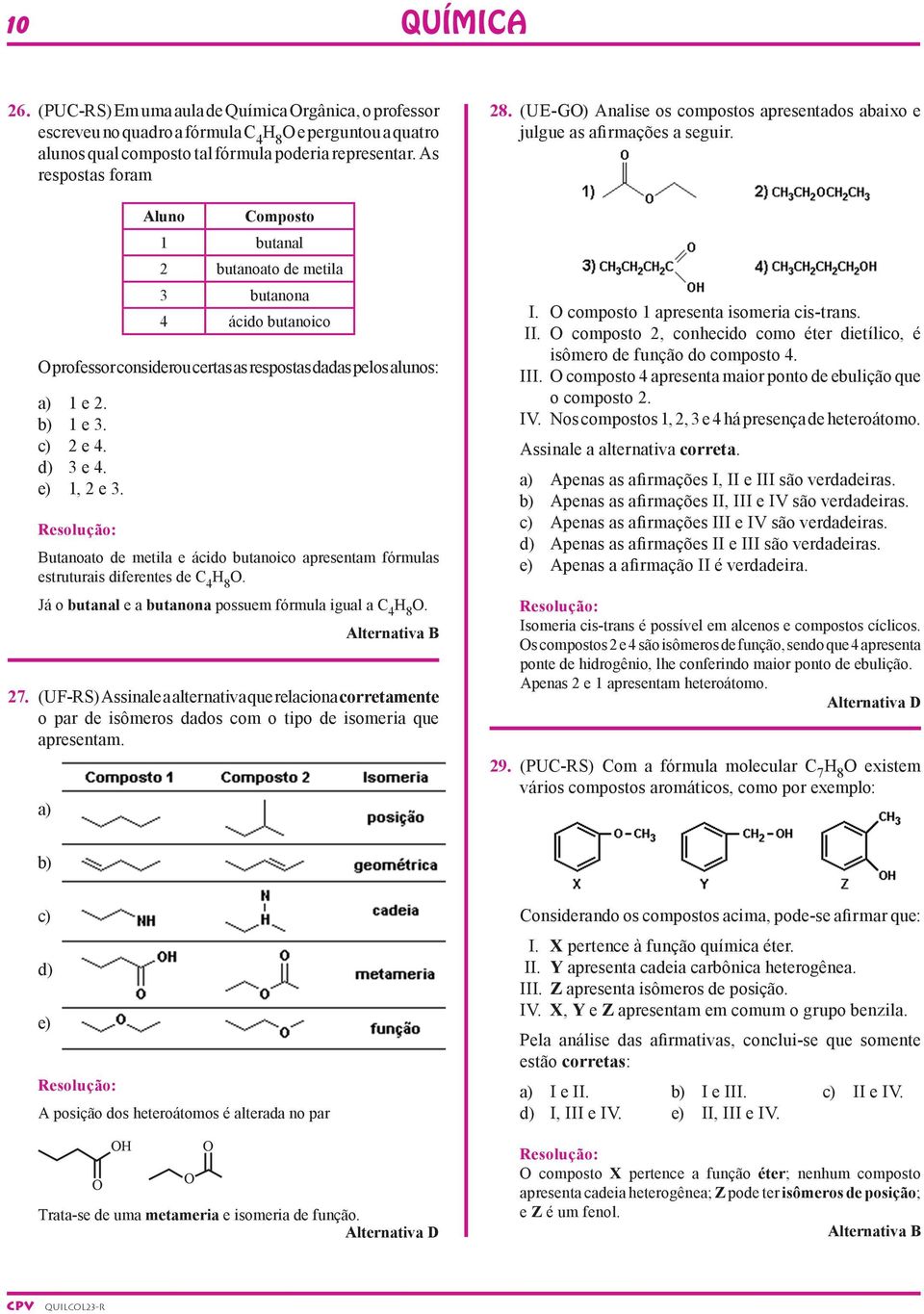 Butanoato de metila e ácido butanoico apresentam fórmulas estruturais diferentes de 4 8. Já o butanal e a butanona possuem fórmula igual a 4 8. Alternativa B 27.
