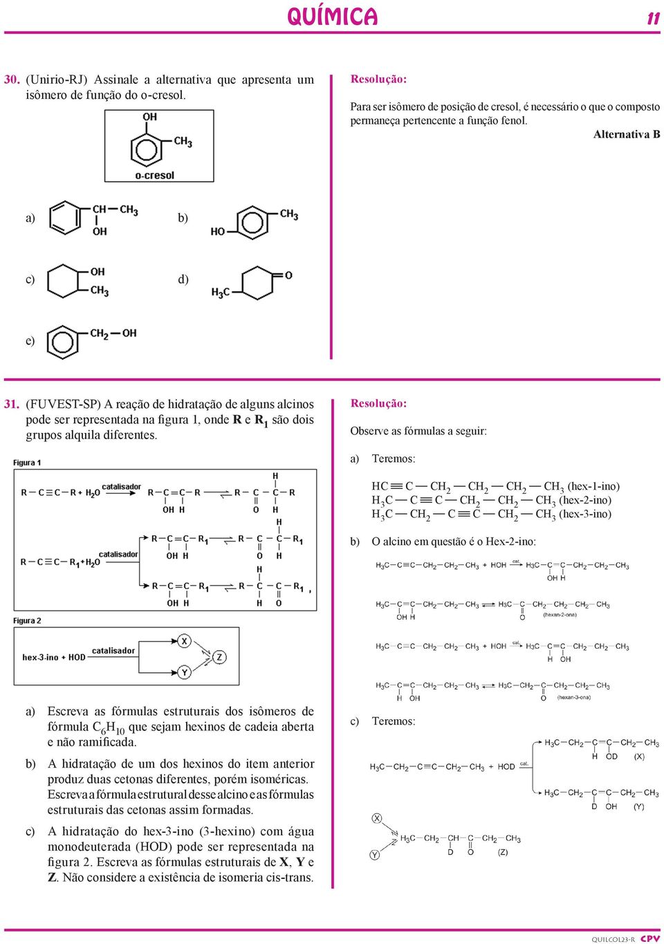 (Fuvest-SP) A reação de hidratação de alguns alcinos pode ser representada na figura 1, onde R e R 1 são dois grupos alquila diferentes.