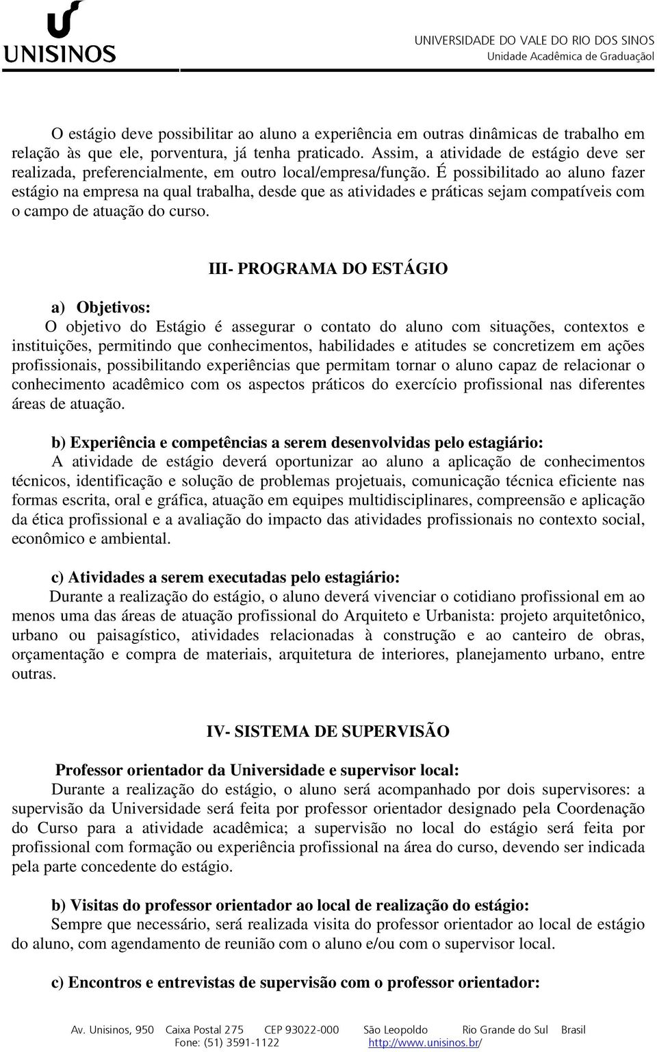 É possibilitado ao aluno fazer estágio na empresa na qual trabalha, desde que as atividades e práticas sejam compatíveis com o campo de atuação do curso.