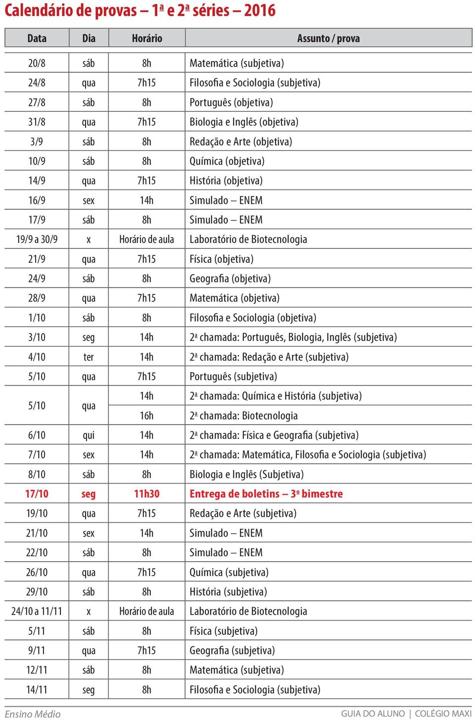 (objetiva) 24/9 sáb 8h Geografia (objetiva) 28/9 qua 7h15 Matemática (objetiva) 1/10 sáb 8h Filosofia e Sociologia (objetiva) 3/10 seg 14h 2 a chamada: Português, Biologia, Inglês (subjetiva) 4/10