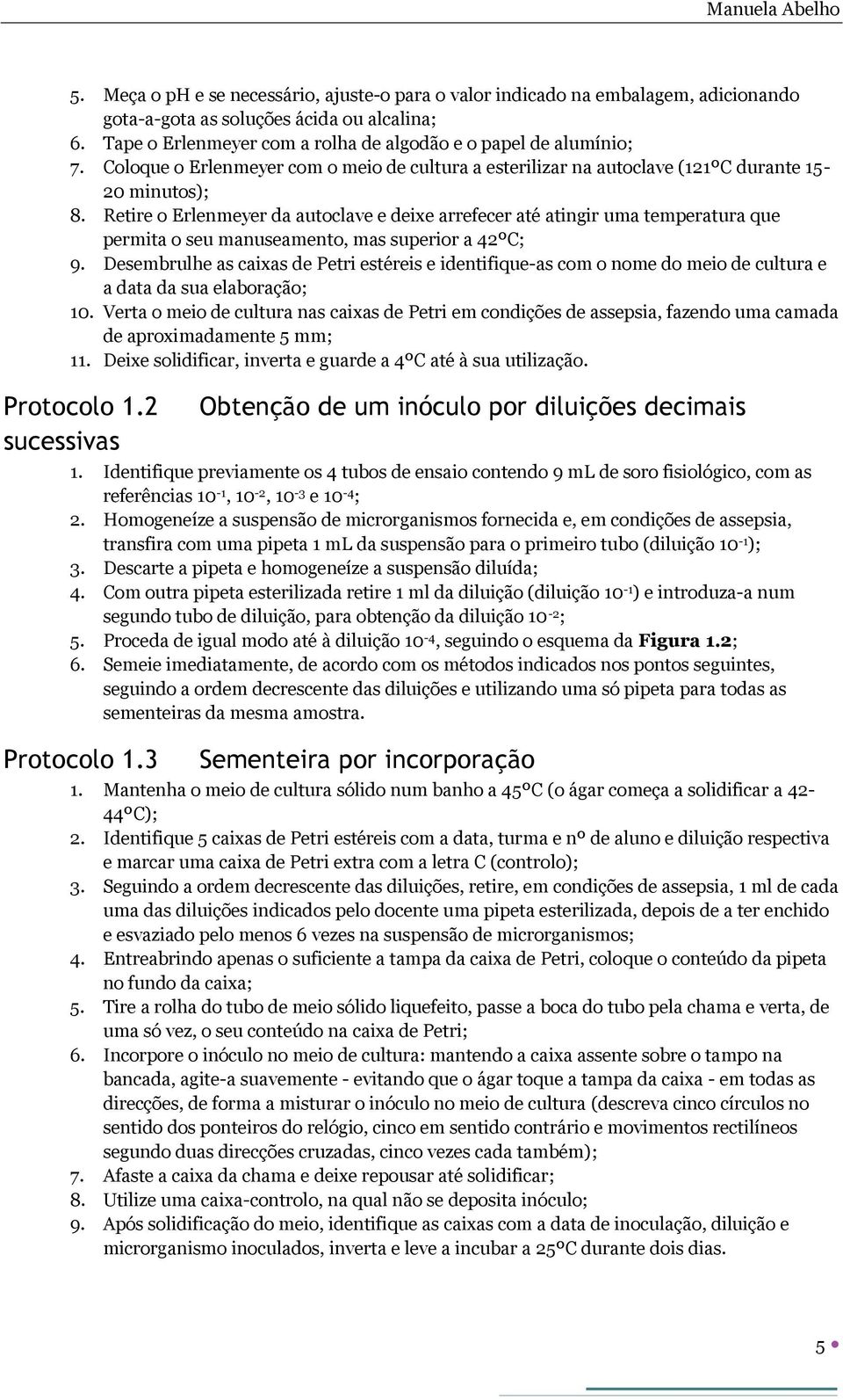 Retire o Erlenmeyer da autoclave e deixe arrefecer até atingir uma temperatura que permita o seu manuseamento, mas superior a 42ºC; 9.