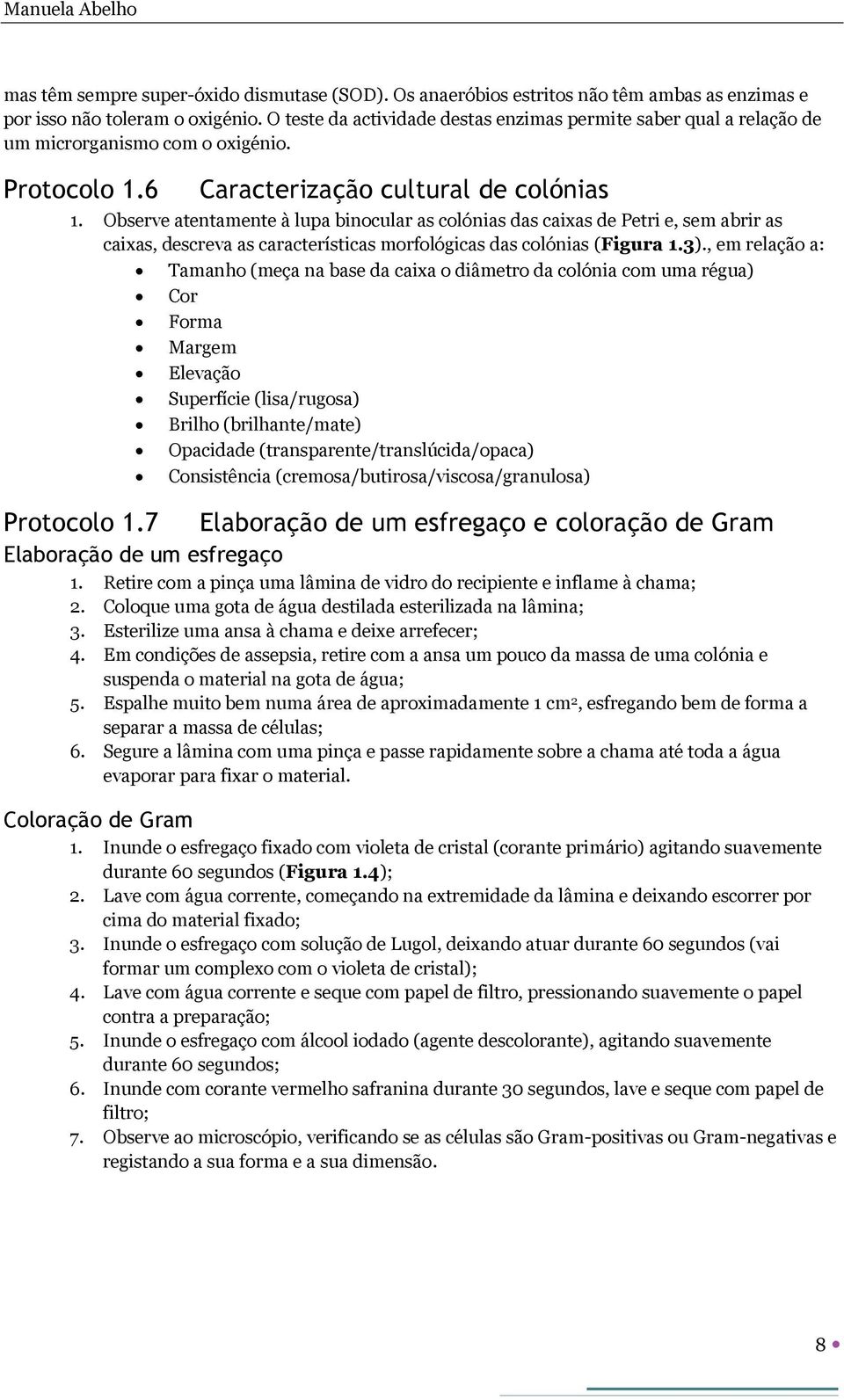 Observe atentamente à lupa binocular as colónias das caixas de Petri e, sem abrir as caixas, descreva as características morfológicas das colónias (Figura 1.3)., em relação a: Protocolo 1.