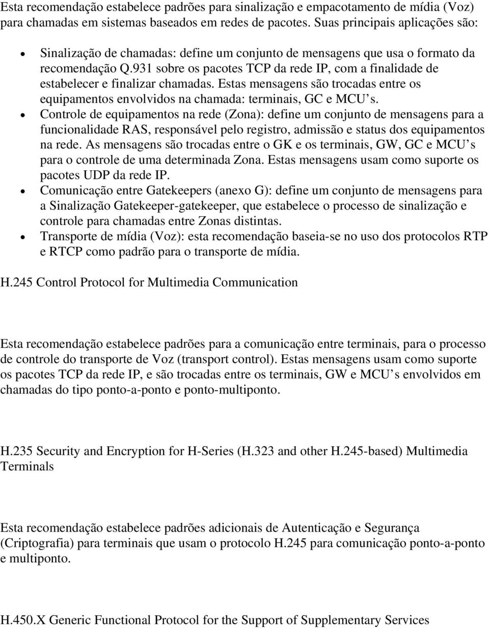 931 sobre os pacotes TCP da rede IP, com a finalidade de estabelecer e finalizar chamadas. Estas mensagens são trocadas entre os equipamentos envolvidos na chamada: terminais, GC e MCU s.