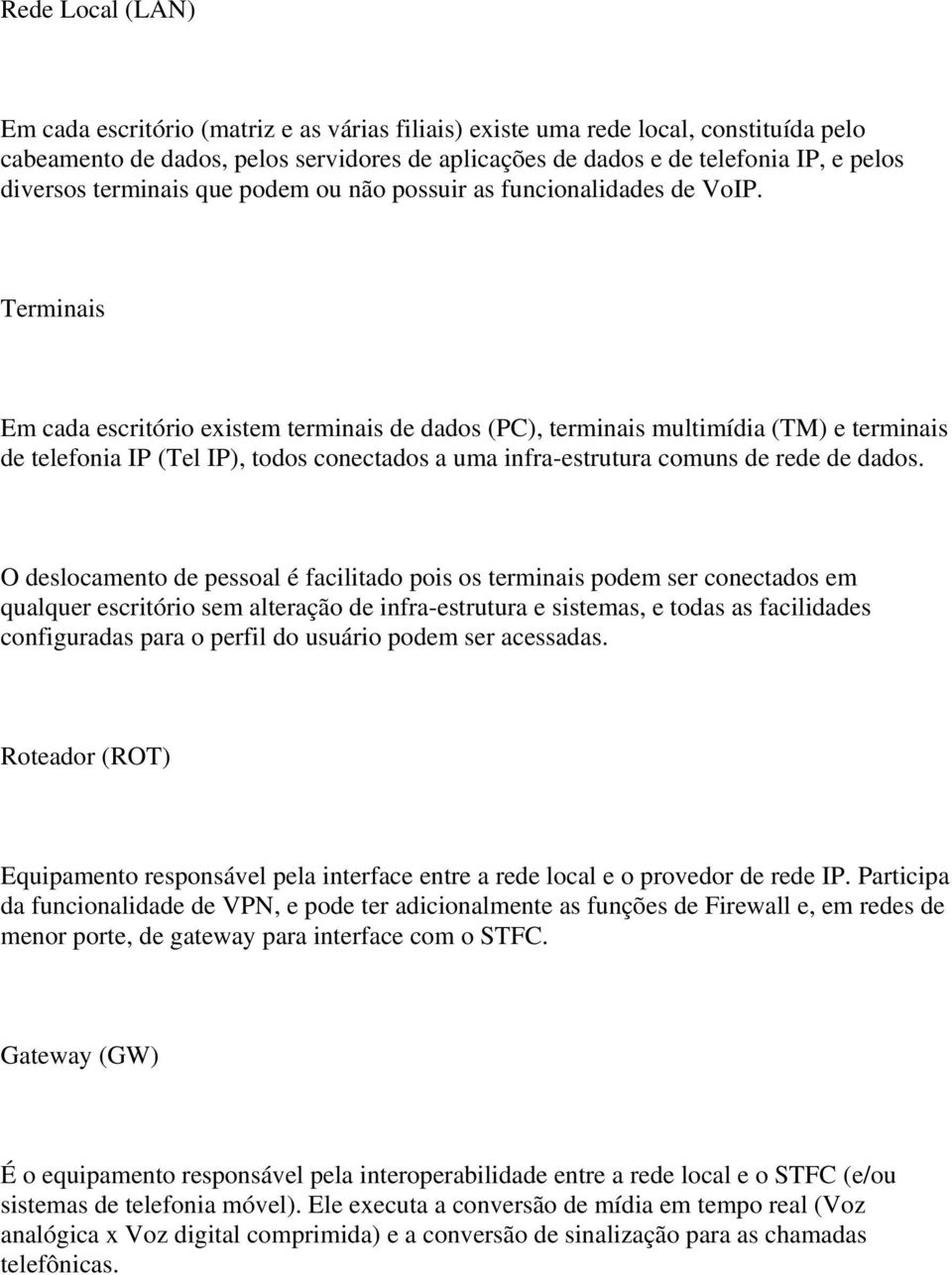 Terminais Em cada escritório existem terminais de dados (PC), terminais multimídia (TM) e terminais de telefonia IP (Tel IP), todos conectados a uma infra-estrutura comuns de rede de dados.