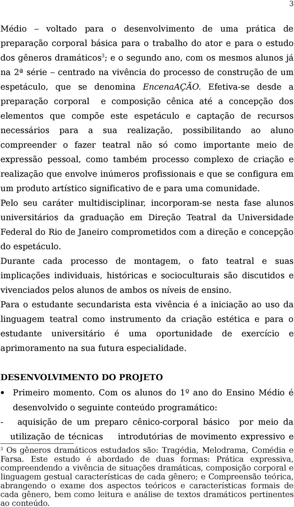 Efetiva-se desde a preparação corporal e composição cênica até a concepção dos elementos que compõe este espetáculo e captação de recursos necessários para a sua realização, possibilitando ao aluno