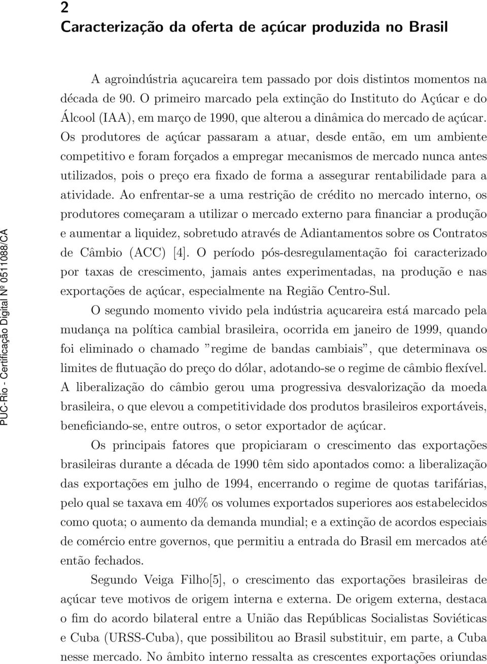 Os produtores de açúcar passaram a atuar, desde então, em um ambiente competitivo e foram forçados a empregar mecanismos de mercado nunca antes utilizados, pois o preço era fixado de forma a